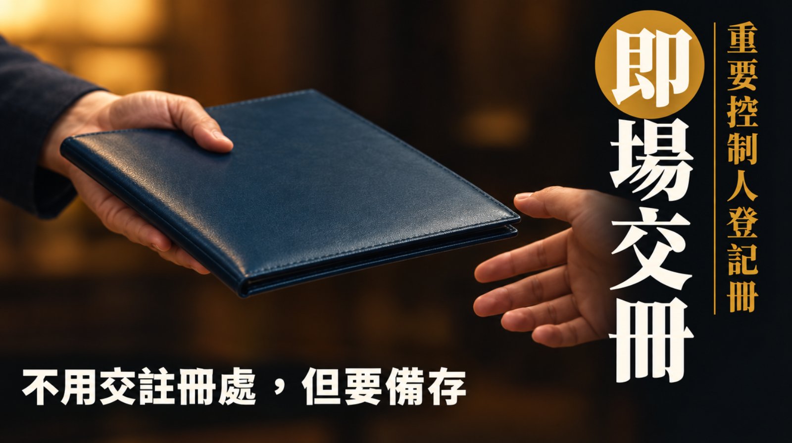 暖色燈光下一隻手遞出一本深藍皮夾，另一隻手的指尖剛好觸到，背景沒入暖暗。封面直排大字「即場交冊」，旁邊直排寫「重要控制人登記冊」，下方一行「不用交註冊處，但要備存」