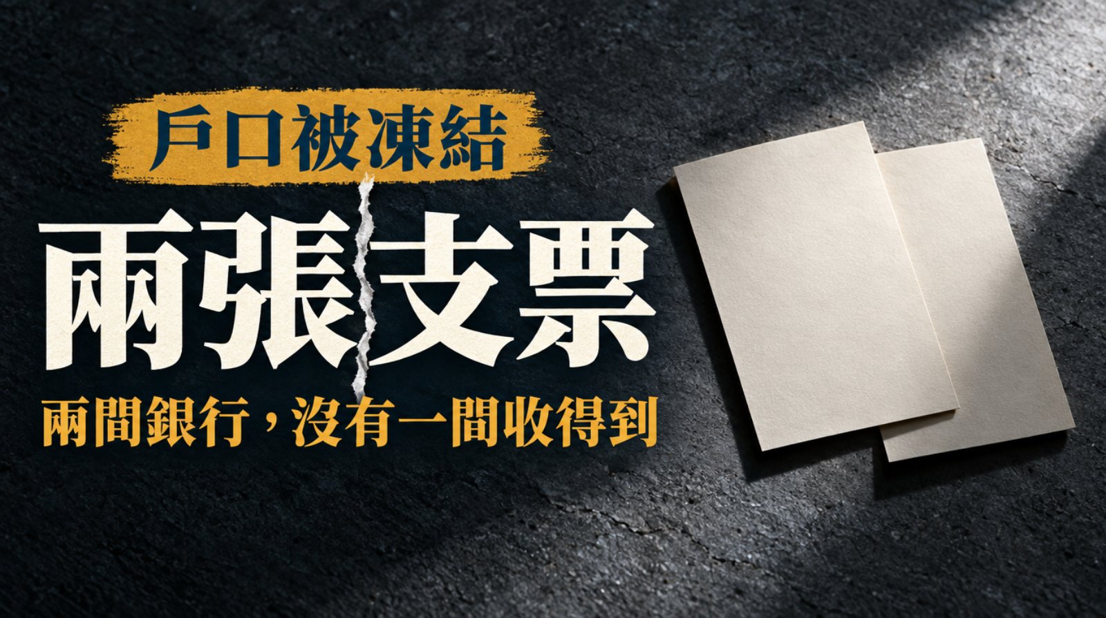 冷灰石面上兩張一模一樣的空白紙條並排，其中一張略為疊在另一張上，硬側光投下長而利落的影子。封面大字「兩張支票」被一道撕紙裂縫垂直劈開，兩半輕微錯位，上方寫「戶口被凍結」，下方一行「兩間銀行，沒有一間收得到」